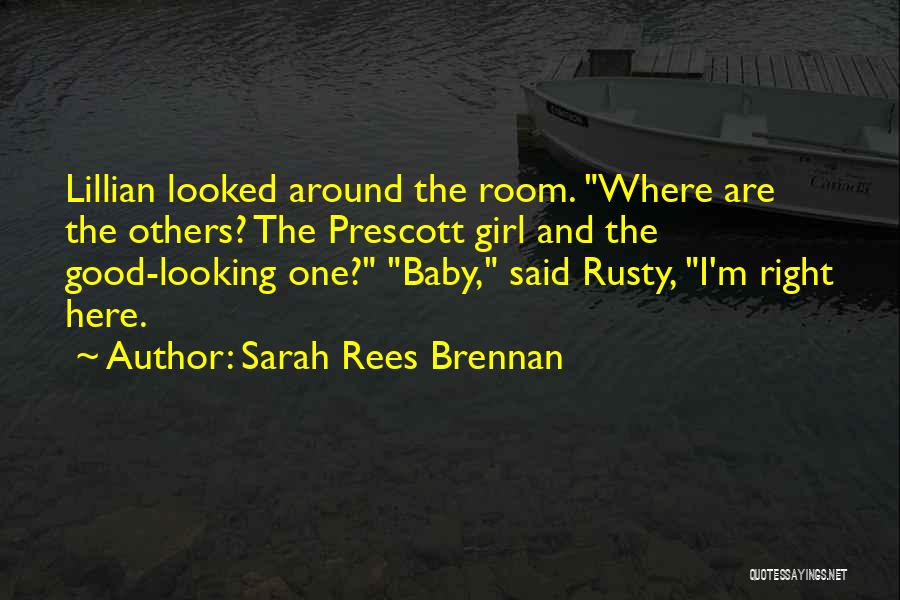 Sarah Rees Brennan Quotes: Lillian Looked Around The Room. Where Are The Others? The Prescott Girl And The Good-looking One? Baby, Said Rusty, I'm