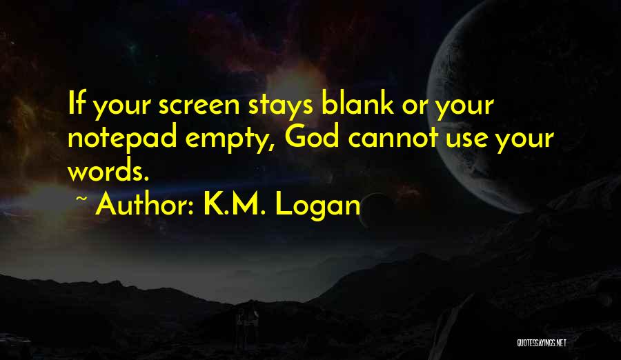 K.M. Logan Quotes: If Your Screen Stays Blank Or Your Notepad Empty, God Cannot Use Your Words.