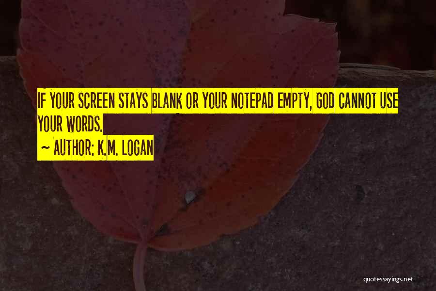 K.M. Logan Quotes: If Your Screen Stays Blank Or Your Notepad Empty, God Cannot Use Your Words.