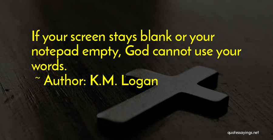 K.M. Logan Quotes: If Your Screen Stays Blank Or Your Notepad Empty, God Cannot Use Your Words.