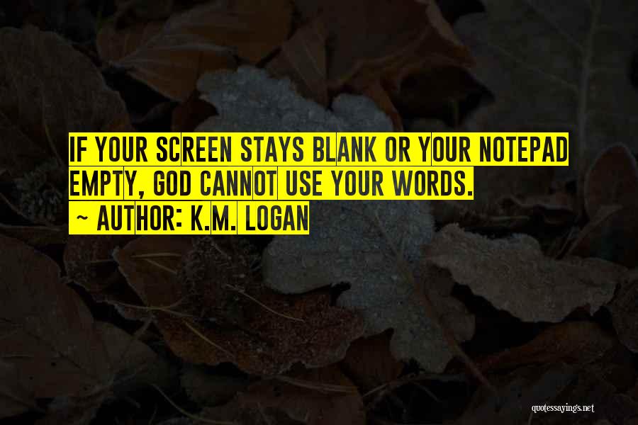 K.M. Logan Quotes: If Your Screen Stays Blank Or Your Notepad Empty, God Cannot Use Your Words.