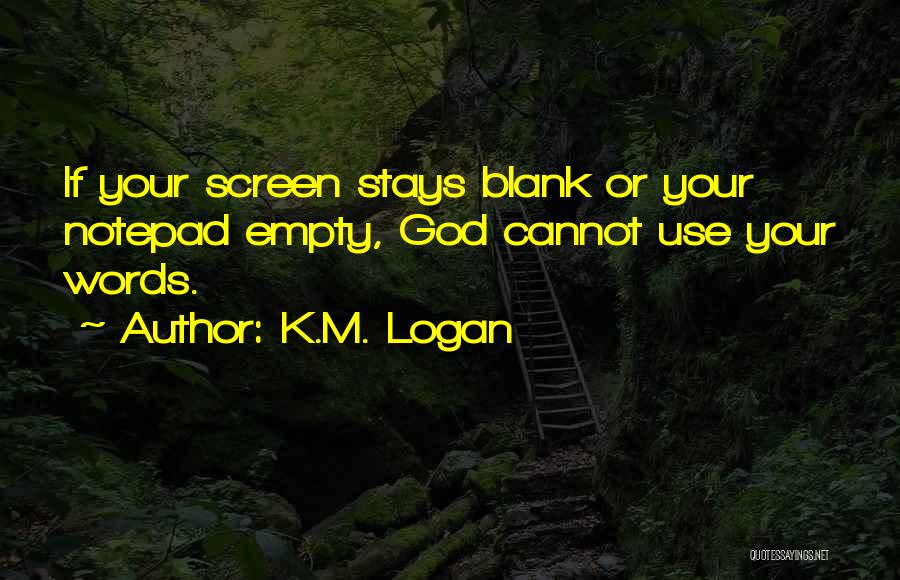 K.M. Logan Quotes: If Your Screen Stays Blank Or Your Notepad Empty, God Cannot Use Your Words.