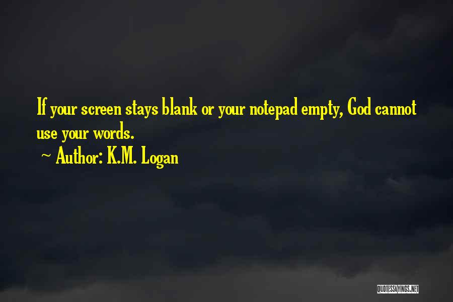 K.M. Logan Quotes: If Your Screen Stays Blank Or Your Notepad Empty, God Cannot Use Your Words.