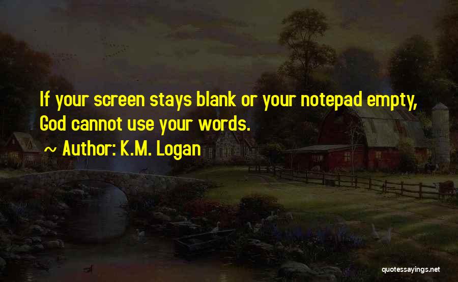 K.M. Logan Quotes: If Your Screen Stays Blank Or Your Notepad Empty, God Cannot Use Your Words.