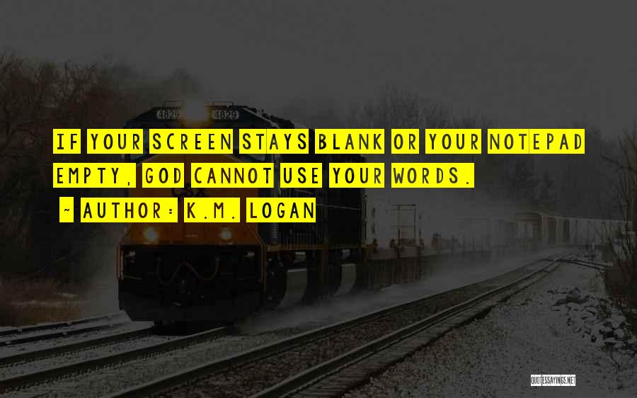 K.M. Logan Quotes: If Your Screen Stays Blank Or Your Notepad Empty, God Cannot Use Your Words.