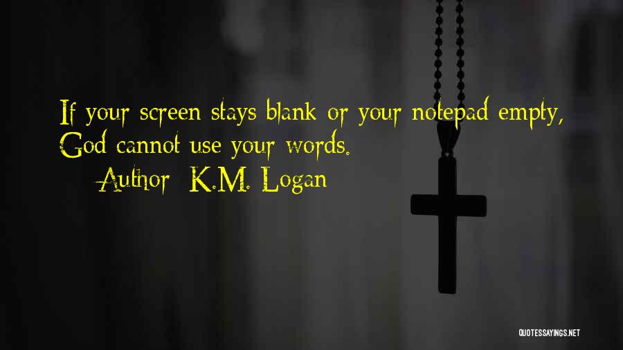 K.M. Logan Quotes: If Your Screen Stays Blank Or Your Notepad Empty, God Cannot Use Your Words.