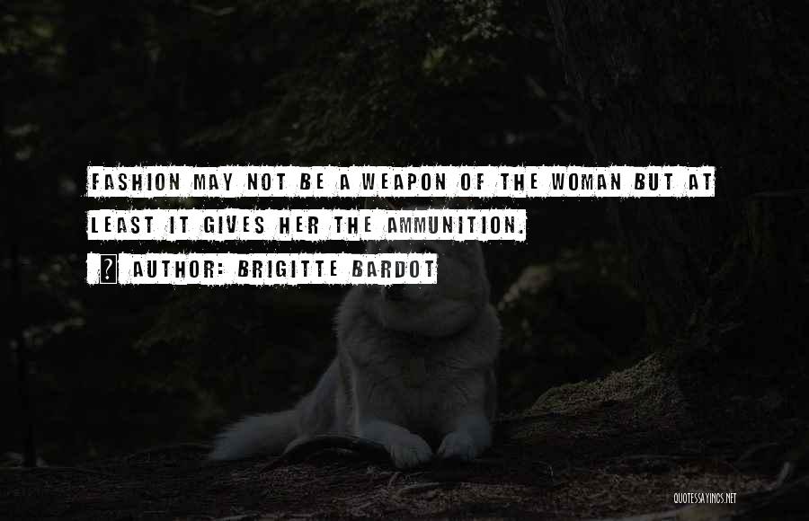 Brigitte Bardot Quotes: Fashion May Not Be A Weapon Of The Woman But At Least It Gives Her The Ammunition.