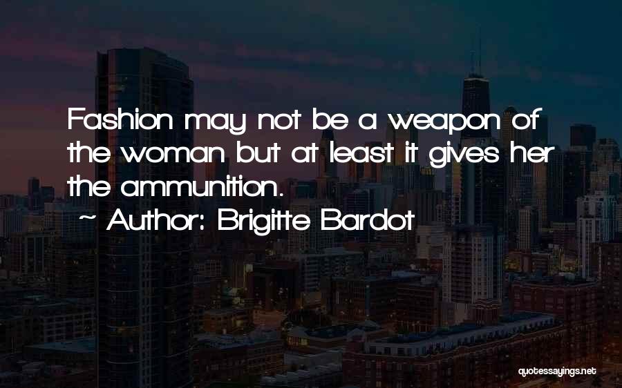Brigitte Bardot Quotes: Fashion May Not Be A Weapon Of The Woman But At Least It Gives Her The Ammunition.