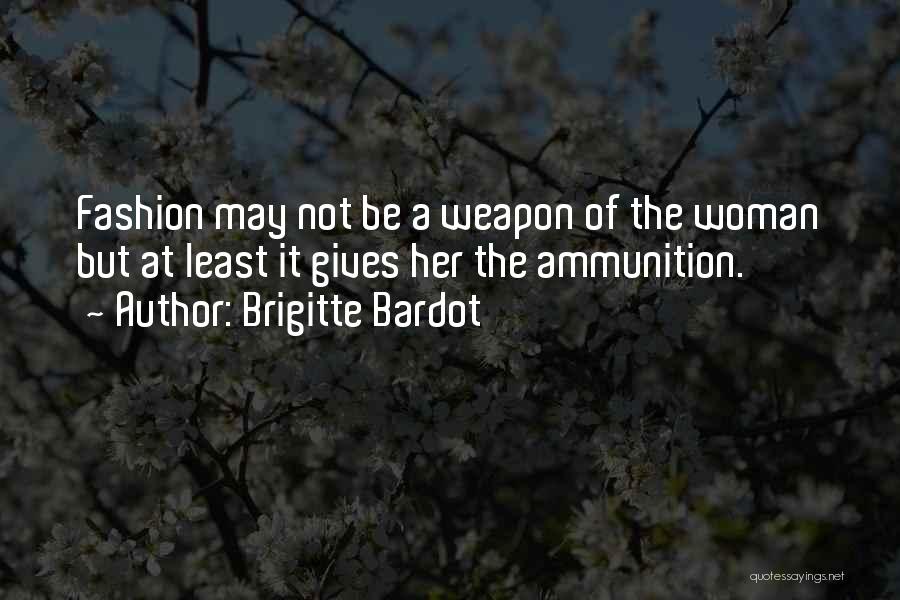 Brigitte Bardot Quotes: Fashion May Not Be A Weapon Of The Woman But At Least It Gives Her The Ammunition.