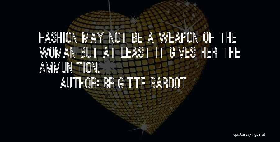 Brigitte Bardot Quotes: Fashion May Not Be A Weapon Of The Woman But At Least It Gives Her The Ammunition.