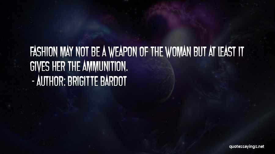 Brigitte Bardot Quotes: Fashion May Not Be A Weapon Of The Woman But At Least It Gives Her The Ammunition.