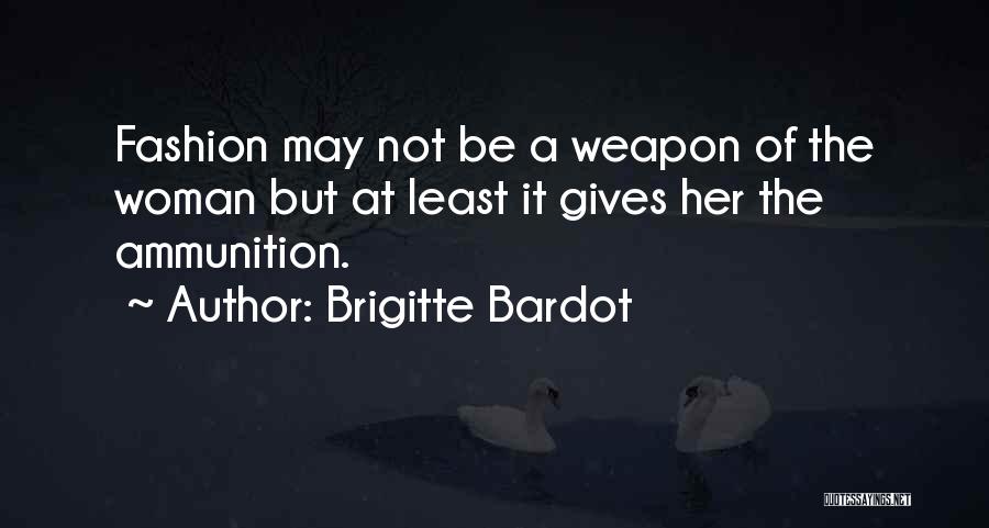 Brigitte Bardot Quotes: Fashion May Not Be A Weapon Of The Woman But At Least It Gives Her The Ammunition.
