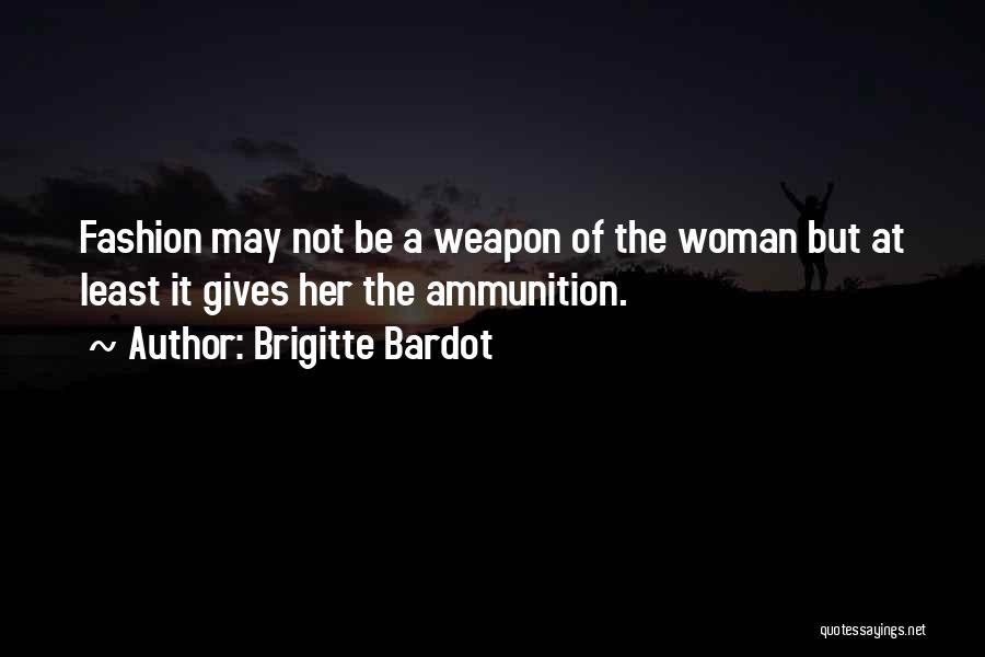 Brigitte Bardot Quotes: Fashion May Not Be A Weapon Of The Woman But At Least It Gives Her The Ammunition.