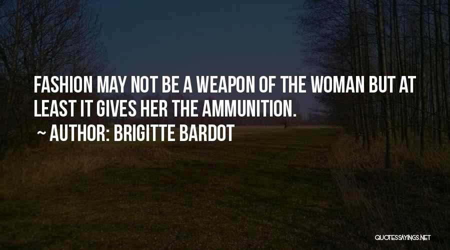 Brigitte Bardot Quotes: Fashion May Not Be A Weapon Of The Woman But At Least It Gives Her The Ammunition.