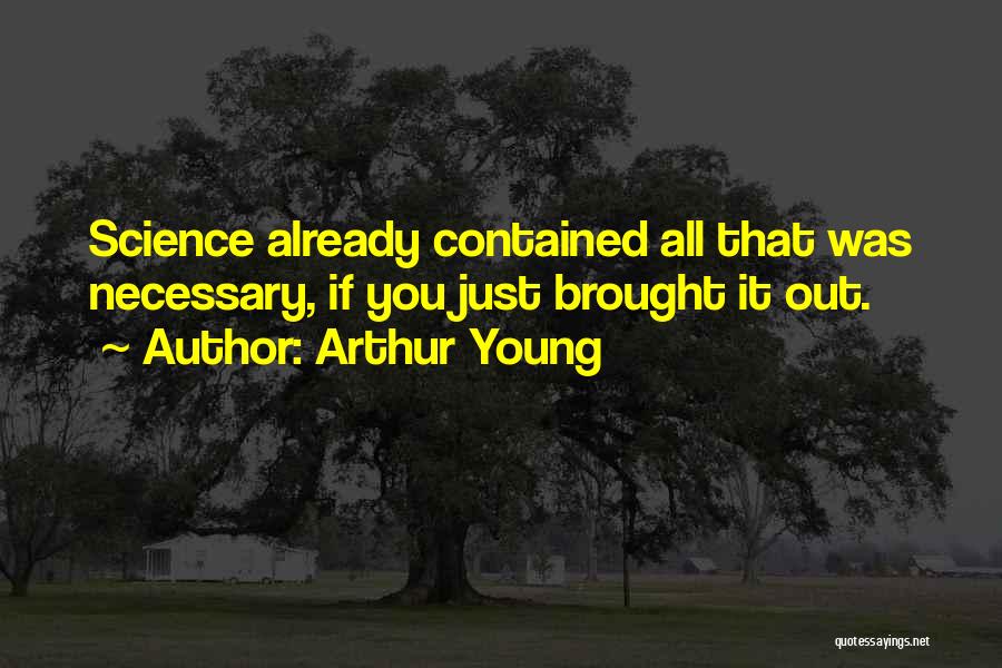 Arthur Young Quotes: Science Already Contained All That Was Necessary, If You Just Brought It Out.