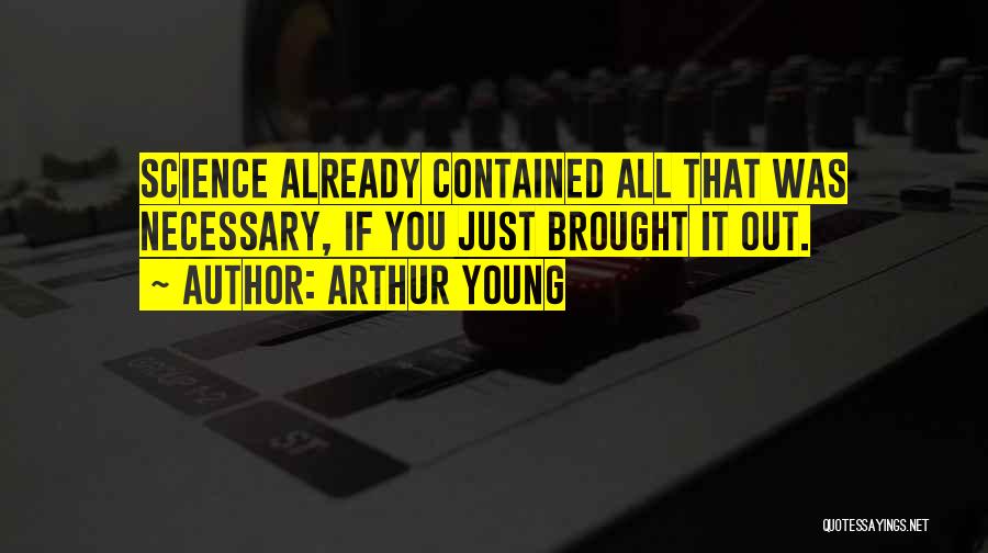 Arthur Young Quotes: Science Already Contained All That Was Necessary, If You Just Brought It Out.