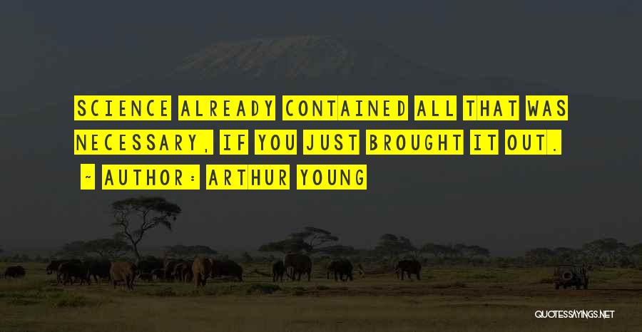 Arthur Young Quotes: Science Already Contained All That Was Necessary, If You Just Brought It Out.