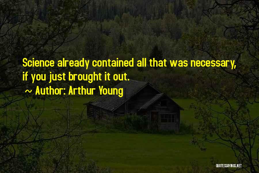 Arthur Young Quotes: Science Already Contained All That Was Necessary, If You Just Brought It Out.
