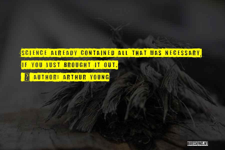 Arthur Young Quotes: Science Already Contained All That Was Necessary, If You Just Brought It Out.