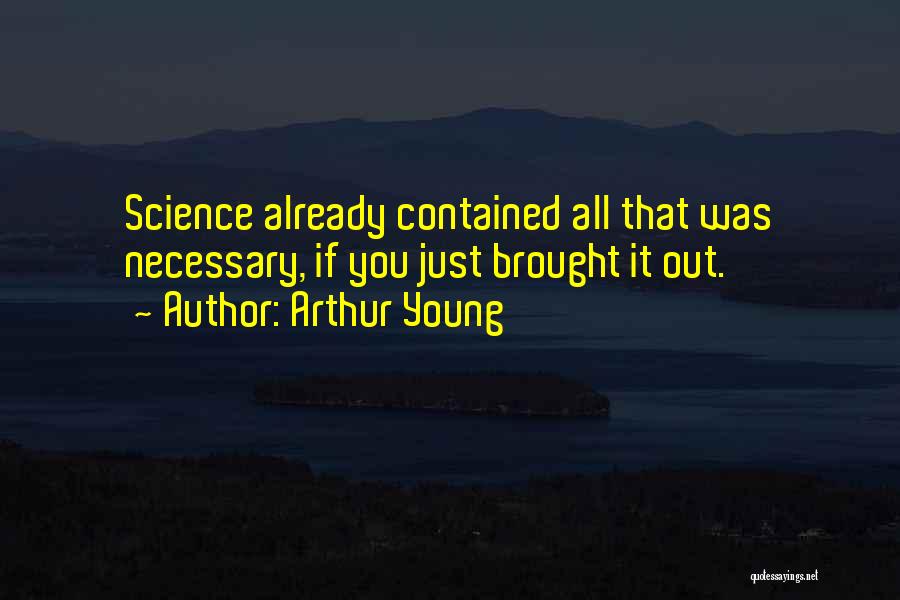 Arthur Young Quotes: Science Already Contained All That Was Necessary, If You Just Brought It Out.