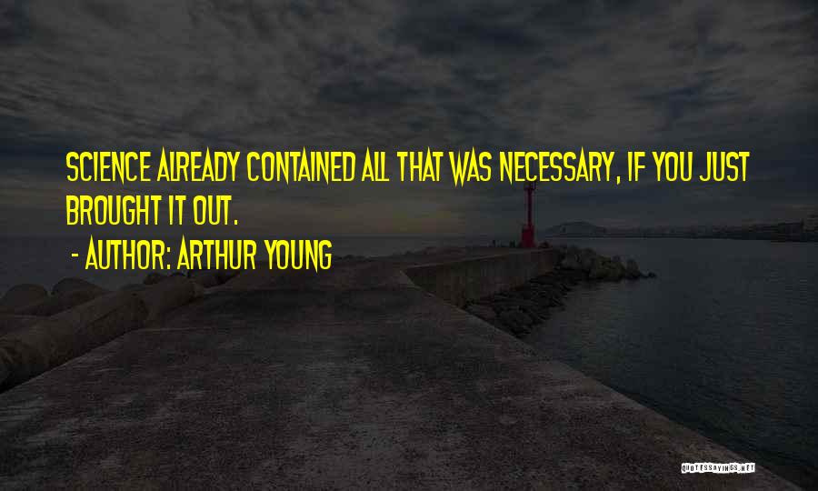 Arthur Young Quotes: Science Already Contained All That Was Necessary, If You Just Brought It Out.