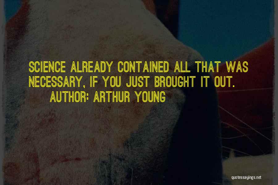 Arthur Young Quotes: Science Already Contained All That Was Necessary, If You Just Brought It Out.