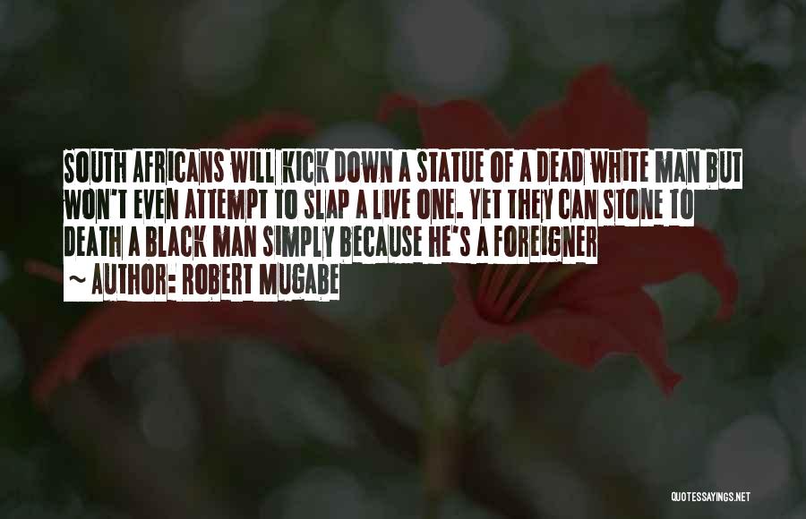 Robert Mugabe Quotes: South Africans Will Kick Down A Statue Of A Dead White Man But Won't Even Attempt To Slap A Live