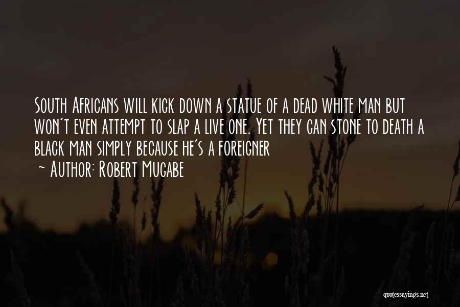 Robert Mugabe Quotes: South Africans Will Kick Down A Statue Of A Dead White Man But Won't Even Attempt To Slap A Live