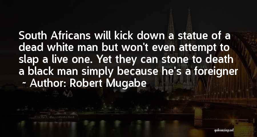 Robert Mugabe Quotes: South Africans Will Kick Down A Statue Of A Dead White Man But Won't Even Attempt To Slap A Live