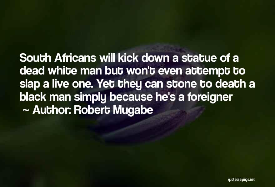 Robert Mugabe Quotes: South Africans Will Kick Down A Statue Of A Dead White Man But Won't Even Attempt To Slap A Live