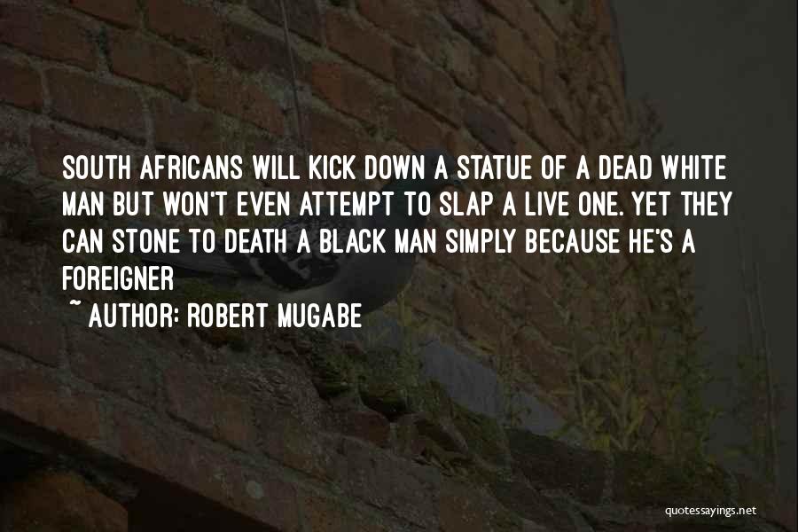 Robert Mugabe Quotes: South Africans Will Kick Down A Statue Of A Dead White Man But Won't Even Attempt To Slap A Live