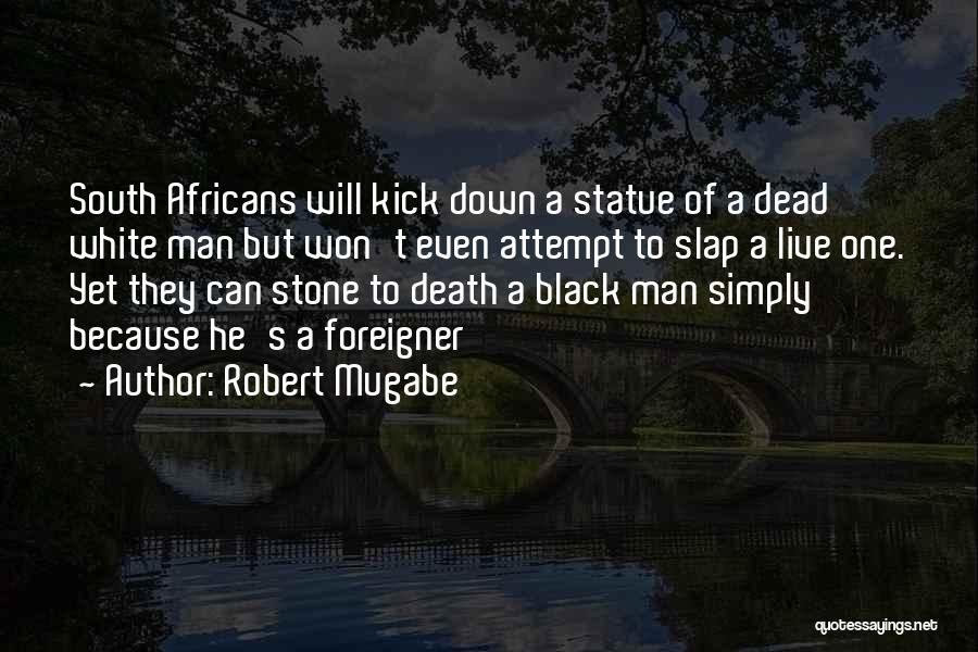 Robert Mugabe Quotes: South Africans Will Kick Down A Statue Of A Dead White Man But Won't Even Attempt To Slap A Live