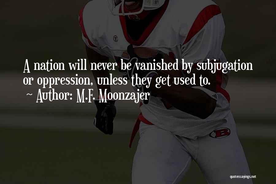 M.F. Moonzajer Quotes: A Nation Will Never Be Vanished By Subjugation Or Oppression, Unless They Get Used To.