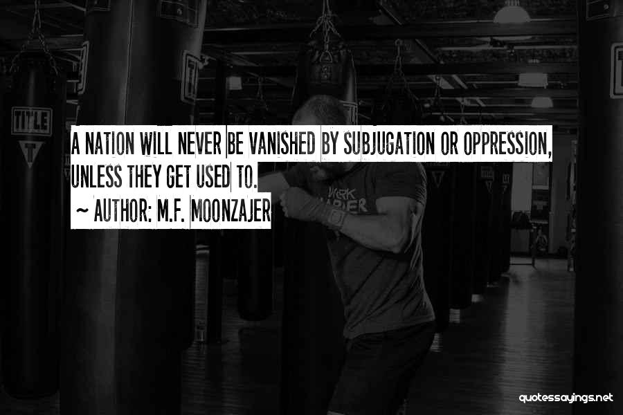 M.F. Moonzajer Quotes: A Nation Will Never Be Vanished By Subjugation Or Oppression, Unless They Get Used To.