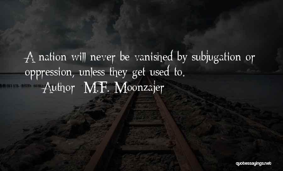M.F. Moonzajer Quotes: A Nation Will Never Be Vanished By Subjugation Or Oppression, Unless They Get Used To.