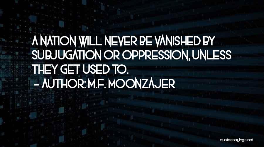 M.F. Moonzajer Quotes: A Nation Will Never Be Vanished By Subjugation Or Oppression, Unless They Get Used To.