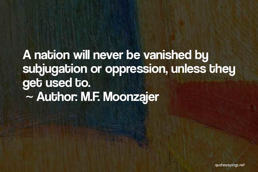 M.F. Moonzajer Quotes: A Nation Will Never Be Vanished By Subjugation Or Oppression, Unless They Get Used To.