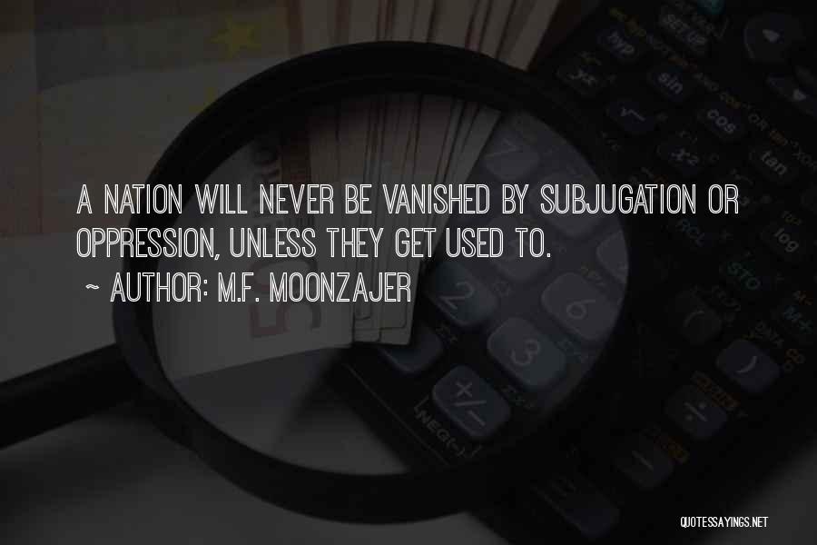 M.F. Moonzajer Quotes: A Nation Will Never Be Vanished By Subjugation Or Oppression, Unless They Get Used To.