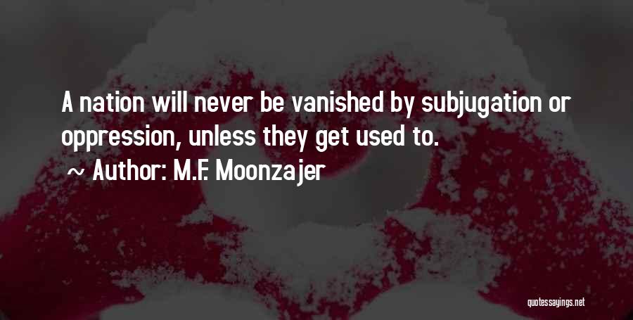 M.F. Moonzajer Quotes: A Nation Will Never Be Vanished By Subjugation Or Oppression, Unless They Get Used To.
