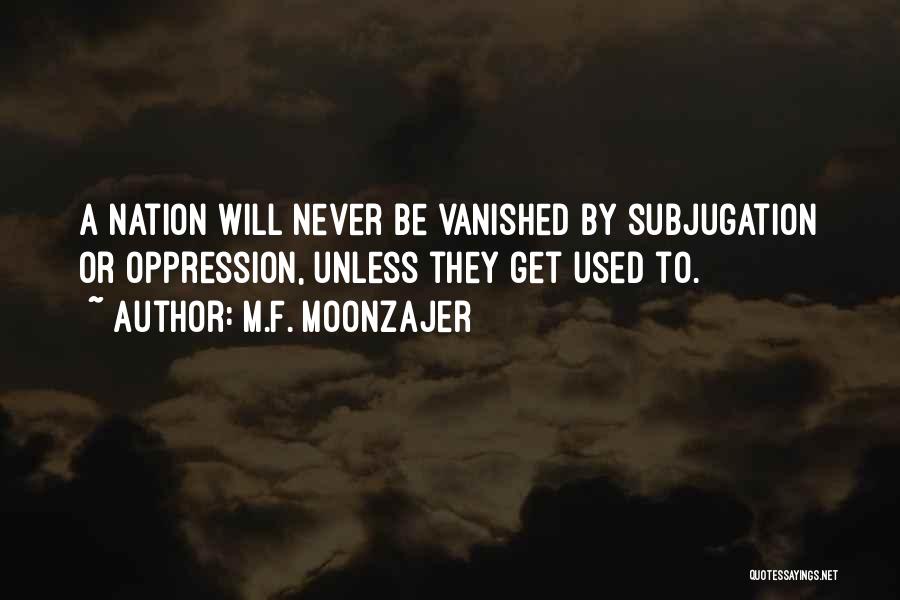 M.F. Moonzajer Quotes: A Nation Will Never Be Vanished By Subjugation Or Oppression, Unless They Get Used To.