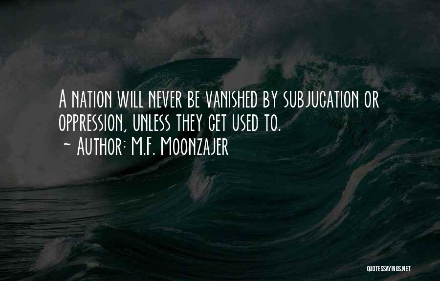 M.F. Moonzajer Quotes: A Nation Will Never Be Vanished By Subjugation Or Oppression, Unless They Get Used To.