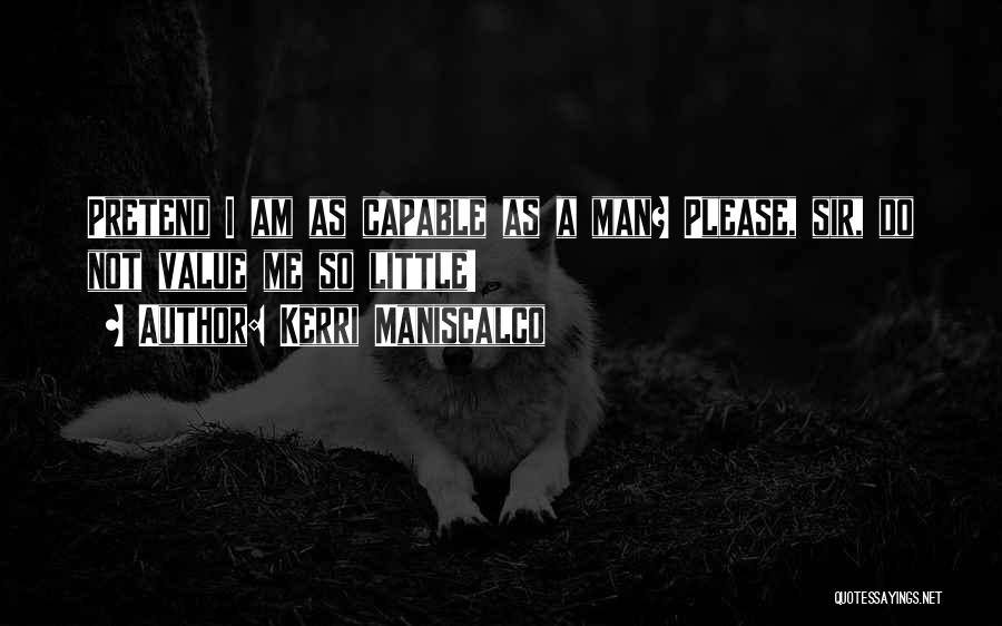 Kerri Maniscalco Quotes: Pretend I Am As Capable As A Man? Please, Sir, Do Not Value Me So Little!