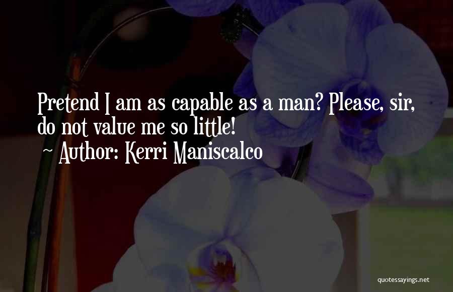 Kerri Maniscalco Quotes: Pretend I Am As Capable As A Man? Please, Sir, Do Not Value Me So Little!