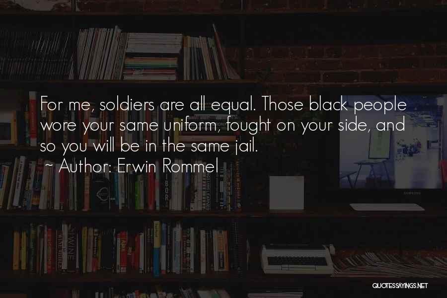 Erwin Rommel Quotes: For Me, Soldiers Are All Equal. Those Black People Wore Your Same Uniform, Fought On Your Side, And So You