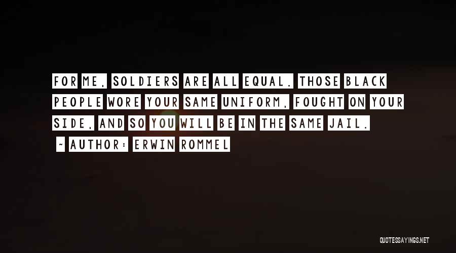 Erwin Rommel Quotes: For Me, Soldiers Are All Equal. Those Black People Wore Your Same Uniform, Fought On Your Side, And So You