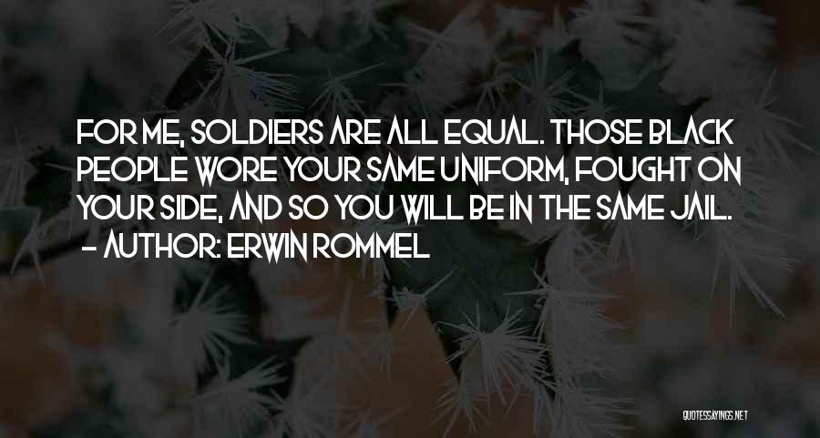 Erwin Rommel Quotes: For Me, Soldiers Are All Equal. Those Black People Wore Your Same Uniform, Fought On Your Side, And So You