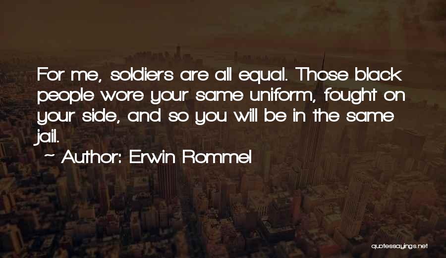Erwin Rommel Quotes: For Me, Soldiers Are All Equal. Those Black People Wore Your Same Uniform, Fought On Your Side, And So You