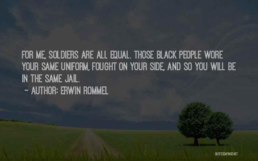 Erwin Rommel Quotes: For Me, Soldiers Are All Equal. Those Black People Wore Your Same Uniform, Fought On Your Side, And So You