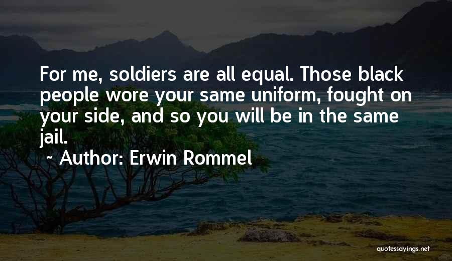Erwin Rommel Quotes: For Me, Soldiers Are All Equal. Those Black People Wore Your Same Uniform, Fought On Your Side, And So You