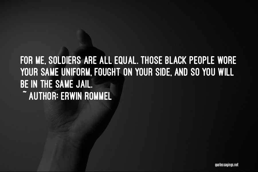 Erwin Rommel Quotes: For Me, Soldiers Are All Equal. Those Black People Wore Your Same Uniform, Fought On Your Side, And So You